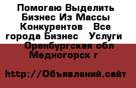  Помогаю Выделить Бизнес Из Массы Конкурентов - Все города Бизнес » Услуги   . Оренбургская обл.,Медногорск г.